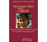 Diventare felici non è difficile. Dalla tetraplegia al recupero motorio dal ritardo mentale alla poesia