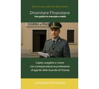 Diventare Finanziere - Una guida tra manuale e realtà: capire, scegliere e vivere con consapevolezza la professione di agente della Guardia di Finanza