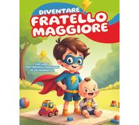 Diventare fratello maggiore (Un libro per fratelli maggiori di un neonato): Aiutare i bambini a prepararsi al loro nuovo ruolo, con domande divertenti per comprendere questa nuova esperienza