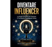 DIVENTARE INFLUENCER: La Guida Completa per Costruire il Tuo Brand e Guadagnare Online