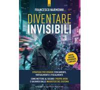 Diventare invisibili. Strategie per sparire fisicamente, virtualmente e fiscalmente. Guida pratica per mettere al sicuro i propri averi e salvarsi dalle ingiustizie del sistema. Nuova ediz.