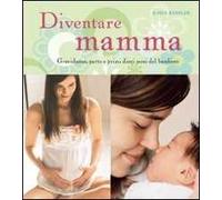 Diventare mamma. Gravidanza, parto e primi dieci mesi del bambino