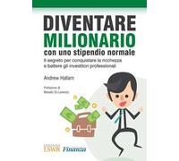 Diventare milionario con uno stipendio normale. Il segreto per conquistare la ricchezza e battere gli investitori professionali