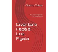 Diventare Papà è Una Figata: Manuale incompetente di sopravvivenza