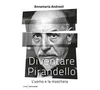 Diventare Pirandello. L'uomo e la maschera