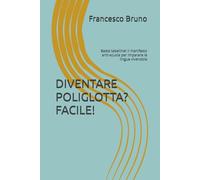 DIVENTARE POLIGLOTTA? FACILE!: Basta tabelline! Il manifesto anti-scuola per imparare le lingue vivendole