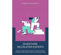 DIVENTARE RECRUITER ESPERTI: Guida completa al Recruitment con 25 problemi, 26 soluzioni, oltre 440 domande tipo e 35 esempi pratici