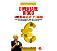 Diventare ricco non diventare povero. Metodo scientifico per imparare l'educazione finanziaria e creare l'abbondanza