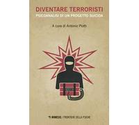 Diventare terroristi. Psicoanalisi di un progetto suicida