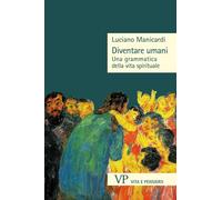 Diventare umani. Una grammatica della vita spirituale