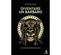 Diventare un barbaro. La civiltà è sopravvalutata - Donovan Jack