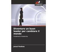 Diventare un buon leader per cambiare il mondo: Fondamenti di leadership