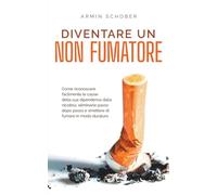 Diventare un non fumatore Come riconoscere facilmente le cause della sua dipendenza dalla nicotina, eliminarle passo dopo passo e smettere di fumare in modo duraturo.