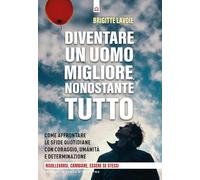 Diventare un uomo migliore nonostante tutto. Come affrontare le sfide quotidiane con coraggio, umanità e determinazione. Risollevarsi, cambiare, essere se stessi