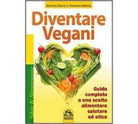 Diventare vegani. Guida completa a una scelta alimentare salutare ed etica