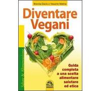 Diventare vegani. Guida completa a una scelta alimentare salutare ed etica
