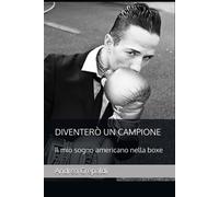 Diventerò un Campione: Il mio sogno americano nella boxe - Crepaldi Andrea