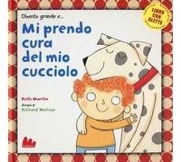 Divento grande e... mi prendo cura del mio cucciolo. Ediz. illustrata