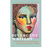 Divergent Writers: Disability, Illness, Neurodivergence, and Ableism in Creative Writing