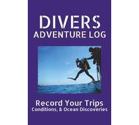 Divers Adventure Log: Record 120 Your Trips, Conditions, and Ocean Discoveries | A Logbook for Ocean Trips, Snorkeling Plans & Marine Observations | ... Adventures for Beginner to Advanced Divers