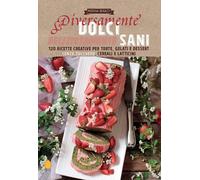 Diversamente dolci, deliziosamente sani. 120 ricette creative per torte, gelati e dessert senza zucchero, cereali e latticini