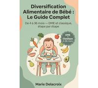 Diversification Alimentaire de Bébé : Le Guide Complet: De 4 à 36 mois - DME et classique, étape par étape
