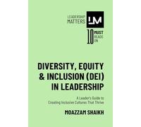 Diversity, Equity & Inclusion (DEI) in Leadership: A Leader’s Guide to Creating Inclusive Cultures That Thrive