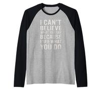 Divertente Citazione sarcastica I Can't Believe What You Say Maglia con Maniche Raglan