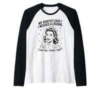 Divertente, il mio dentista ha detto che ho bisogno di una corona, ero come se lo sapessi bene Maglia con Maniche Raglan