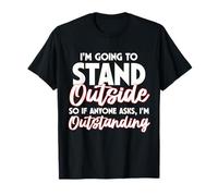 Divertente I'm Going To Stand Outside I'm Outstanding Sarcasm Gag Maglietta