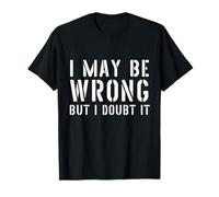 Divertente maglietta da uomo sarcastica con scritta "I May Be Wrong But I Doubt It" Maglietta