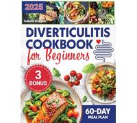 Diverticulitis Cookbook for Beginners: Revitalize Your Gut Health in Just 60 Days with Comprehensive Meal Plans, Delicious Recipes, and Essential Tips for Symptom-Free Living