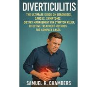 DIVERTICULITIS The Ultimate Guide on Diagnosis, Causes, Symptoms, Dietary Management for Symptom Relief, Effective Treatment Methods for Complex Cases.