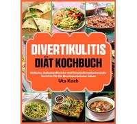 Divertikulitis Diät Kochbuch: Einfache, ballaststoffreiche und entzündungshemmende Gerichte für ein beschwerdefreies Leben