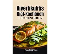 Divertikulitis Diät-Kochbuch Für Senioren: Köstliche und einfache Tipps und Rezepte zur Vorbeugung und Behandlung von Schüben