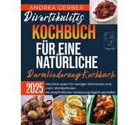 Divertikulitis Kochbuch für eine natürliche Darmlinderung 2025: Natürlich essen für weniger Schmerzen und mehr Wohlbefinden bei empfindlicher Verdauung täglich genießen