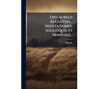 Divi Aurelii Augustini, ... Meditationes, Soliloquia Et Manuale...
