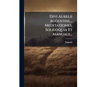 Divi Aurelii Augustini, ... Meditationes, Soliloquia Et Manuale...