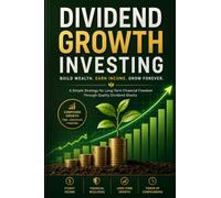 Dividend Growth Investing: Build Reliable Passive Income, Grow Long-Term Wealth, Analyze Dividend Stocks with Confidence, and Create a Portfolio That Pays You for Life