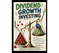 DIVIDEND GROWTH INVESTING The Complete Guide to Building Passive Income and Long-Term Wealth Through Compounding Dividends: A Step-by-Step Strategy ... Dividends, and Achieving Financial Freedom