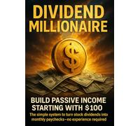 Dividend Millionaire: Build Passive Income Starting With $100: The Simple System to Turn Stock Dividends Into Monthly Paychecks-No Experience Required