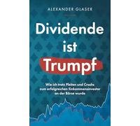 Dividende ist Trumpf: Wie ich trotz Pleiten und Crashs zum erfolgreichen Einkommensinvestor an der Börse wurde