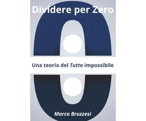 Dividere per Zero: Una teoria Del Tutto impossibile