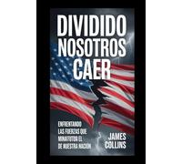 DIVIDIDO NOSOTROS CAER: Enfrentando las fuerzas que minan el futuro de nuestra nación