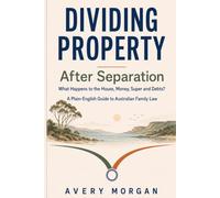 Dividing Property After Separation: What Happens to the House, Money, Super and Debts? A Plain-English Guide to Australian Family Law