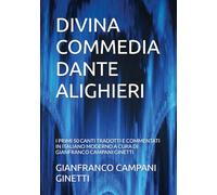 DIVINA COMMEDIA DANTE ALIGHIERI: I PRIMI 50 CANTI TRADOTTI E COMMENTATI IN ITALIANO MODERNO A CURA DI GIANFRANCO CAMPANI GINETTI