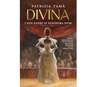 DIVINA. I DUE CUORI DI ELEONORA DUSE - TAMA' PATRIZIA - Rizzoli
