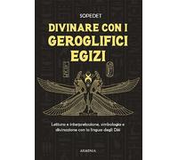 Divinare con i geroglifici egizi. Lettura e interpretazione, simbologia e divinazione con la lingua degli dèi