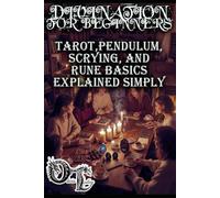 DIVINATION FOR BEGINNERS: TAROT,PENDULUM, SCRYING, AND RUNE BASICS EXPLAINED SIMPLY