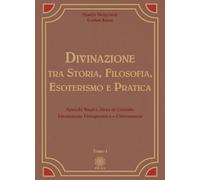 Divinazione. Tra storia, filosofia, esoterismo e pratica. Specchi magici, sfera di cristallo, idromanzia, fisiognomica e chiromanzia (Vol. 1)